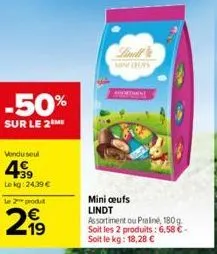 -50%  sur le 2 me  vendu seul  4⁹99  lekg: 24,39 €  le 2 produt  2,99  mint cufs  mini ceufs lindt assortiment ou praline, 180g soit les 2 produits: 6,58 €-soit le kg: 18,28 € 