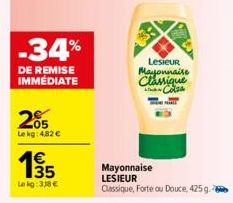 -34%  DE REMISE IMMÉDIATE  205  Lekg: 4,82 €  135  1€  Lekg:318€  Lesieur Mayonnaise Classique Colsa  Mayonnaise LESIEUR  Classique, Forte ou Douce, 425 g. 