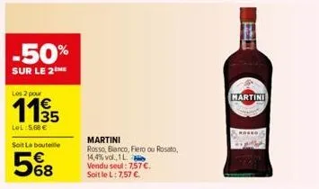 -50%  sur le 2the  les 2 pour  €  lel:5.68 €  soit la bouteille  568  martini  rosso, bianco, fiero ou rosato,  14,4% vol., 1l  vendu seul: 7,57 €.  soit le l: 7,57 €.  19  martini 