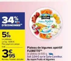 34%  d'économies  599  le platou le kg: 9,98 € pax paye sot  encaisse  pute apero  plateau de légumes apéritif florette  le plateau de 600 g 