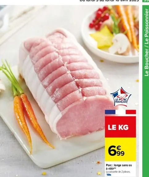 le porc français  le kg  699  porc: longe sans os  à rôtir  la caissette de 2 pieces  le boucher / le poissonnier 
