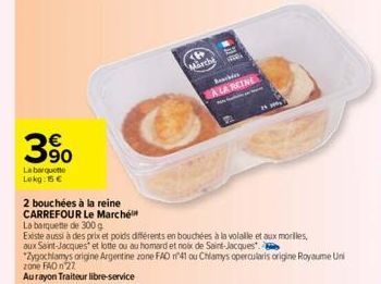 3%  La barquette Lokg: 15 €  2 bouchées à la reine  CARREFOUR Le Marché  La banquette de 300 g  Existe aussi à des prix et poids différents en bouchées à la volalle et aux morilles, aux Saint-Jacques 