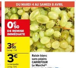 0%  DE REMISE IMMÉDIATE  DU MARDI 4 AU SAMEDI 8 AVRIL  3%  Lekg:7€  3€  La barquette  Lekg:6€  Raisin blanc sans pépins CARREFOUR  Le Marché La barquette de 500 g 