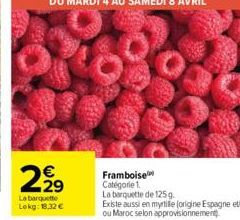 2,⁹9  La barquette Lokg: 18,32 €  Framboise Catégorie 1.  La barquette de 125 g.  Existe aussi en myrtille (origine Espagne et ou Maroc selon approvisionnement 