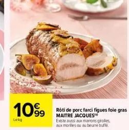 1099⁹9  lokg  rôti de porc farci figues foie gras maitre jacques  existe aussi aux manons girolles, aux morilles ou au beurre truffé. 