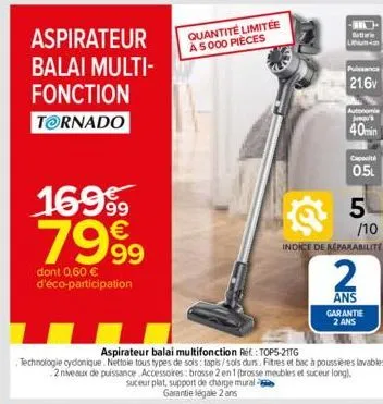 balai multi- fonction  tornado  aspirateur quantité limitée  à 5000 pièces  169⁹9  7999  dont 0,60 € d'éco-participation  suceur plat, support de charge mural  garantie légale 2 ans  -  lithium-ion  p