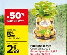 -50%  SUR LE 2  Vendu seul  599  Lokg: 29,95 €  Le 2 produt  2.99  LURRO ROCHER  FERRERO Rocher Cloche, par 16, 200 g Soit les 2 produits:8,98 € - Soit le kg: 22,45 € 