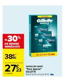 -30%  DE REMISE IMMEDIATE  38%  27923  Le paquet  Gillette  MACH  + 12  Gil  +  Gillette  4+4+4-120  Lames de rasoir "Pack Spécial" GILLETTE  Mach3 3x4) ou Fusion (+4) 
