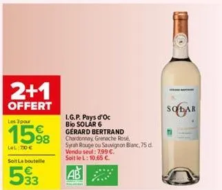 2+1  offert  les 3 pour  1598  lel:700€  soit la bouteille  533  i.g.p. pays d'oc bio solar 6  gerard bertrand chardonnay, grenache rosé syrah rouge ou sauvignon blanc, 75 d. vendu seul: 7,99 €. soit 