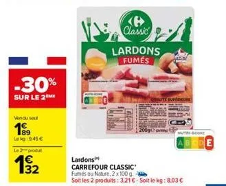 -30%  sur le 2me  vindu sout  199  lekg: 9,45 €  le 2-produt  classic  lardons fumés  lite supérieure  lardons  carrefour classic  fumés ou nature, 2 x 100 g.  soit les 2 produits: 3,21€-soit le kg: 8