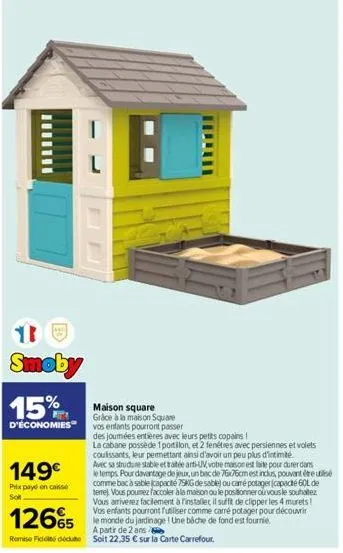 smoby 15%  maison square grâce à la maison square d'économies vos enfants pourront passer  149€  prix payé en caisse solt  mil  1265  remise ficidecut soit 22,35 € sur la carte carrefour.  des joumées