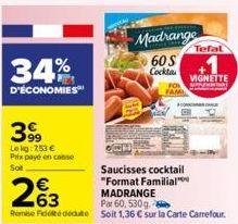 34%  D'ÉCONOMIES™  399  Lekg: 253 € Prix payé en casse Sot  €  263  Madrange  60 S Cockta  FAMI  Saucisses cocktail "Format Familial***  MADRANGE  Par 60, 530g.- Remise Fededute soit 1,36 € sur la Car