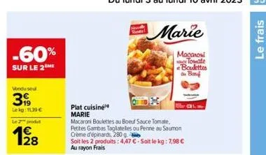 -60%  sur le 2 me  vondu seul  399  le kg: 11,39 €  lezprodu  12/8  plat cuisine marie  macaroni boulettes au boeuf sauce tomate, petites gambas tagliatelles ou penne au saumon crème d'épinards, 280 g