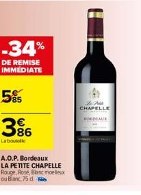 -34%  DE REMISE IMMÉDIATE  585  36  La boutelle  A.O.P. Bordeaux LA PETITE CHAPELLE Rouge, Rosé, Blanc moelleux ou Blanc, 75 d.  سلامی می  CHAPELLE  FOLDLAUK 