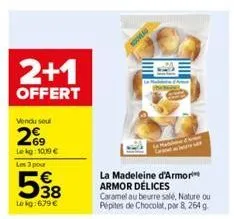 2+1  offert  vendu seul  269  lekg: 1019 € les 3 pour  38  le kg:679 €  nouveau  m&  la madeleine d'armori armor délices  caramel au beurre salé, nature ou pépites de chocolat, par 8, 264 g  www. 