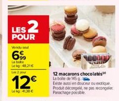 LES 2  POUR Vendu seul  6%  La bote Lekg: 48.21€ Les 2 pu  12€  Le kg: 41.38 €  00000  dicates 12 macarons chocolates La boîte de 145 g. Existe aussi en douceur ou exotique. Produit décongelé, ne pas 