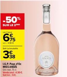 -50%  SUR LE 2 ME  Les 2 pour  615  Le L: 4,50 €  Soit La boutelle  L.G.P. Pays d'Oc MISS ANAIS Gris rosé, 75 d. Vendu seul: 4,50 €. Soit le L:6 €.  MOK  ANAIS 