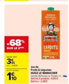 -68%  sur le 2  vendu seul  3  le l: 3,45 €  le 2 produ  10  hugo morsicher stellan  orange carotte ananas manga gingembre  jus de  fruits & légumes  hugo le maraicher  carotte, betterave ou tomate, 1