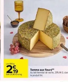 les 100 g  21⁹  soit 21,90 €le kg  tomme aux fleurs  au lait thermisé de vache, 29% m.g. dans le produit fini. 