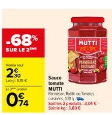 -68%  SUR LE 2  Vendu soul  2⁹0  Lekg: 5,75 €  Le 2 produ  094  MUTTI  PARMIGIAND REGGIAND  Sauce  tomate  MUTTI  Parmesan, Basilicou Tomates cuisinées, 400 g Soit les 2 produits: 3,04 € - Soit le kg: