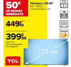 50€  DE REMISE IMMÉDIATE  44999  39999  dont 12 € déco-participation Prix emporte  TCL  Téléviseur LED 4K* Rel.: 50P637 Garantie legale 2 ans  125 cm  NOMI  Energie  IF 