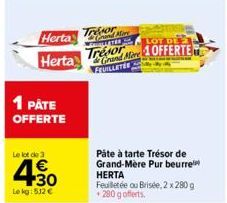 Herta  Herta  1 PÅTE OFFERTE  Le lot de 3  4.30  €  Le kg: 512 €  Trésor  Trésor  Mive  Grand Aare OFFERTE  FEUILLETER  Pâte à tarte Trésor de Grand-Mère Pur beurre HERTA  Feuilletée ou Brisée, 2 x 28