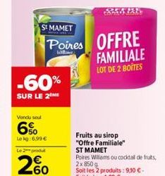 St MAMET  Poires  -60%  SUR LE 2 ME  Vendu soul  6%  Le kg: 6,99 €  OFFRE FAMILIALE LOT DE 2 BOITES  Fruits au sirop "Offre Familiale"  ST MAMET  Poires Williams ou cocktail de fruits, Soit les 2 prod