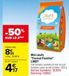 -50%  SUR LE 2 ME  Vendu soul  85  Lokg: 23,86 €  Le 2 produ  4.17  €  MINIQUES  Mini ceufs "Format Familial" LINDT  Lat fondant, pralinés et noir ou Lait fondant, coeur au lait et blanc 350 g Soit le