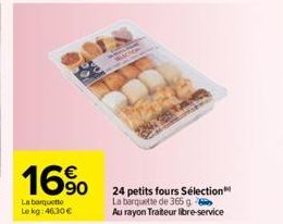 16%  La barquetto Le kg: 46,30 €  MAOTS  24 petits fours Sélection La barquette de 365 g Au rayon Traiteur libre-service 