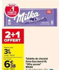 tefal  vignette www  milka  2+1  offert  vendu seul  39  lekg: 11,81€  les 3 pour  638  le kg: 788 €  tablette de chocolat extra gourmand xl "offre promo" milka au lait du pays alpin, 270 g 