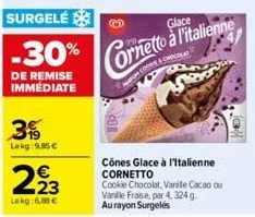 surgelé  -30%  de remise  immédiate  3  lekg: 9,85 €  223  lekg: 6,88 €  glace  & choheidilal =  cônes glace à l'italienne cornetto  cookie chocolat, vanile cacao ou vanille fraise, par 4, 324 g au ra