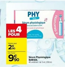 les 4  pour  vondu soul  2⁹  les 4 pour  990  phy  bebe  sérum physiologique lorure de sodium à 0,9% on masale et ophtalmique  sérum physiologique bébisol 40 unidoses de 5 ml, 200 ml  gratuites 