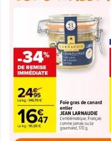 -34%  de remise immediate  2495  lekg: 146,76 €  1647  le kg: 96,88 €  larnaudie lemnimatke  foie gras de canard entier  jean larnaudie l'emblématique, français comme jamais ou le gourmand, 170 g 