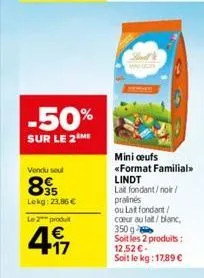 -50%  sur le 2 me  vendu seul  895  lekg: 23,86 €  le 2 produit  €  497  mini oeufs  «format familial>> lindt  lait fondant/noir/ pralinés  ou lait fondant/ coeur au lait/ blanc, 350 g-soit les 2 prod