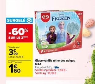 SURGELÉ  -60%  SUR LE 2  Vendu seul  399  Lekg:26.25 €  Le 2 produit  1€  W3  FROZEN  Glace vanille reine des neiges  MAX  Elsa, par 4, 152 g. -  Soit les 2 produits: 5,59 €-Soit le kg: 18,39 €  NEW 