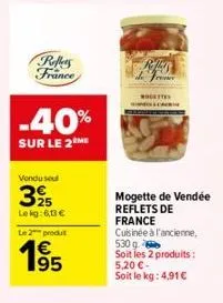 reflets france  -40%  sur le 2 me  vendu se  395  lekg:6,13€  le 2 produt  €  a70  g  mogettes  mogette de vendée reflets de  france cuisinée à l'ancienne,  530 g soit les 2 produits: 5,20 €-soit le k