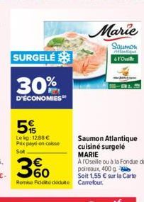 SURGELÉ  30%  D'ÉCONOMIES  5  Le kg: 12,88 € Prix payé en caisse Sot  Marie  Saumon Atlantiqu af'Ol  Saumon Atlantique cuisiné surgelé MARIE  A l'Oseille ou à la Fondue de  poireaux, 400 g  Soit 1,55 