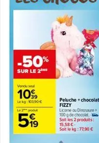 -50%  sur le 2 me  vendu seul  1099  le kg: 103,90 €  le 2 produt  51⁹  peluche + chocolat fizzy  licome ou dinosaure 100 g de chocolat. soit les 2 produits: 15,58 €-soit le kg : 77,90 € 