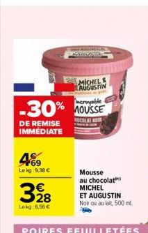 DE REMISE IMMÉDIATE  meroyable  -30% MOUSSE  NOCOLAT MOIR  469  Lekg:9,38 €  SADLA  328  Lekg: 6,56 €  MICHELS AUGUSTIN  Mousse au chocolat MICHEL ET AUGUSTIN Noir ou au lait, 500 ml.  