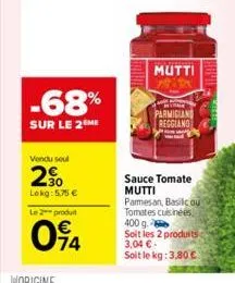 -68%  sur le 2 me  vendu seul  20  lekg: 5,75 €  le 2 produt  094  mutti  parmigiand reggiano  sauce tomate  mutti parmesan, basilicou tomates cuisinées 400 g. soit les 2 produits 3,04 € soit le kg: 3