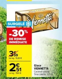 SURGELÉ  -30%  DE REMISE IMMÉDIATE  59 Le kg: 1122 €  251  €  Lokg: 784 €  fiennetta  Glace VIENNETTA  Caramel sale ou Stracciatella, 320g 