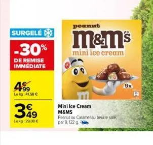 surgelé  -30%  de remise immédiate  4.99  le kg: 41,58 €  349  lekg: 29,00 €  peanut  m&m's  mini ice cream  mini ice cream m&ms  peanut ou caramel au beurre salé, par 9, 122 g  9x 