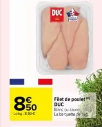 850  €  lokg: 8,50 €  duc  filet de poulet duc blanc ou jaune, la barquette de 1kg 