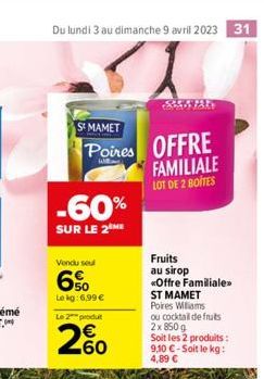 Du lundi 3 au dimanche 9 avril 2023 31  SMAMET  Poires  -60%  SUR LE 2 ME  Vendu seul  6%  Le kg:6,99 €  Le 2 produt  200  OFFRE FAMILIALE LOT DE 2 BOITES  Fruits au sirop  «Offre Familiale»  ST MAMET