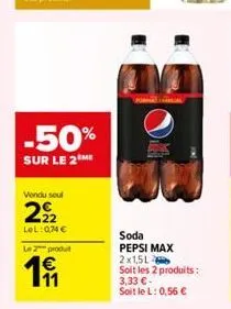 -50%  sur le 2 me  vendu seul  222  lol:0,74€  le 2 produ  1③  soda pepsi max 2x1,5l  soit les 2 produits: 3,33 € - soit le l: 0,56 € 