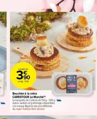 à partir de  3.90  lokg: 13 €  bouchée à la reine  carrefour le marché  la barquette de 2 pièces de 150g-300g autres variétés et grammages disponibles à la marque bigard à des prix différents au rayon