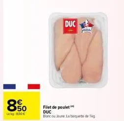 850  lekg: 850€  duc  filet de poulet duc blanc ou jaune. la barquette de 1kg 