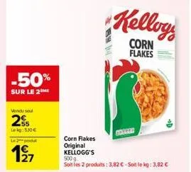 -50%  sur le 2  vendu se  2  lekg: 530€  le 2 put  197  kelloy  corn flakes  natzen  corn flakes original kellogg's 5009  soit les 2 produits: 3,82 € - soit le kg: 3,82 € 