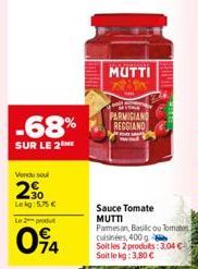 -68%  SUR LE 2  Vendu sou  2⁹0  Lekg: 5,75 €  Le 2 produ  094  MUTTI  FARMIGIAND REGGIAND  BERMINS  Sauce Tomate MUTTI Pamesan, Basilic ou Tomates cuisinées, 400 g Soit les 2 produits: 3,04 € Soit le 