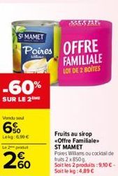 ST MAMET  Poires  -60%  SUR LE 2  Vendu se  6%  Lokg:6,90 €  Le produt  60  OFFRE FAMILIALE LOT DE 2 BOITES  AK PAR  Fruits au sirop «Offre Familiale ST MAMET  Poires Willams ou cocktail de fruits 2x8